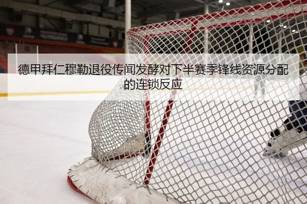 德甲拜仁穆勒退役传闻发酵对下半赛季锋线资源分配的连锁反应