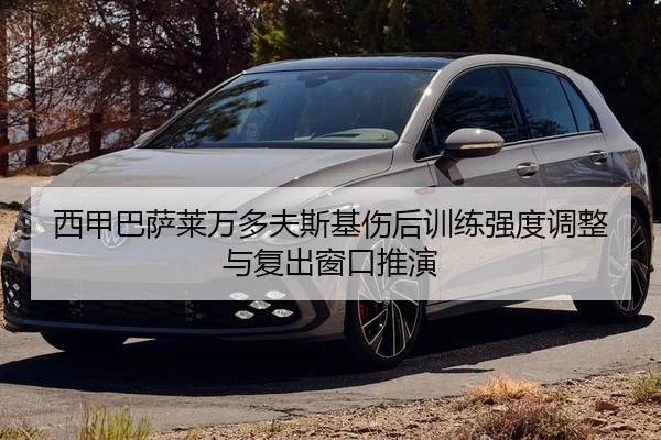 西甲巴萨莱万多夫斯基伤后训练强度调整与复出窗口推演